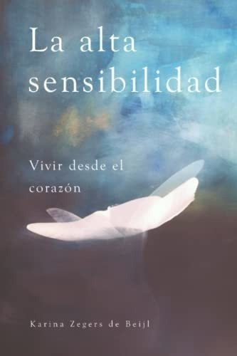 La Alta Sensibilidad, Vivir Desde El Corazon -..., De Zegers De Beijl, Karina. Editorial Independently Published En Español