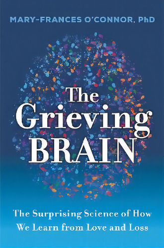 The Grieving Brain : Unraveling The Mysteries Of Love And Loss, De Mary-frances O'connor. Editorial Harperone, Tapa Dura En Inglés