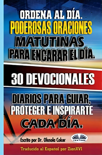 Ordena Al Dia. Poderosas Oraciones Matutinas Para Encarar El Dia. : 30 Devocionales Diarios Para ..., De Zionxvi. Editorial Tektime, Tapa Blanda En Español