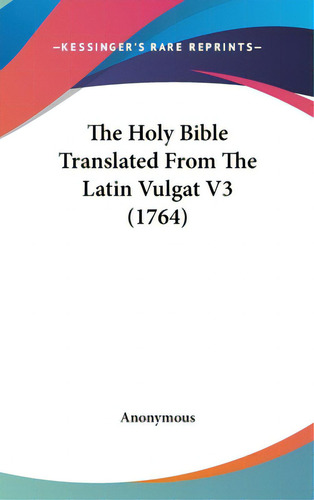 The Holy Bible Translated From The Latin Vulgat V3 (1764), De Anonymous. Editorial Kessinger Pub Llc, Tapa Dura En Inglés
