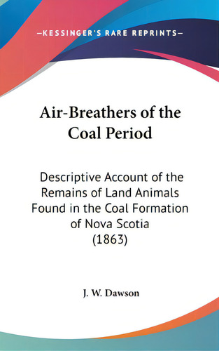 Air-breathers Of The Coal Period: Descriptive Account Of The Remains Of Land Animals Found In The..., De Dawson, J. W.. Editorial Kessinger Pub Llc, Tapa Dura En Inglés