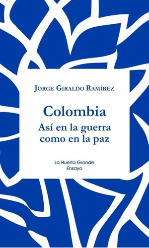 Colombia: Así En La Guerra Como En La Paz, De Jorge Giraldo Ramírez. Editorial La Huerta Grande En Español