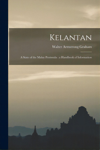 Kelantan: A State Of The Malay Peninsula: A Handbook Of Information, De Graham, Walter Armstrong B. 1868. Editorial Legare Street Pr, Tapa Blanda En Inglés