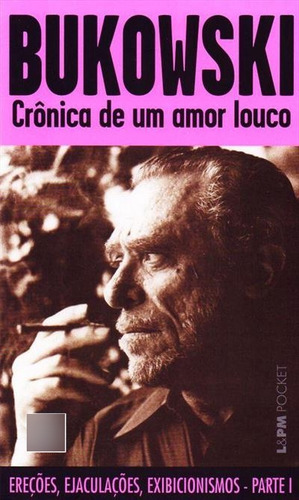 Cronica De Um Amor Louco: Ereçoes, Ejaculaçoes E Exibicionismos - Parte 1 - 2ªed.(2007), De Charles Bukowski. Editora L± Pocket, Capa Mole, Edição 2 Em Português, 2007