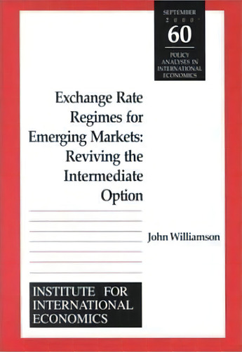 Exchange Rate Regimes For Emerging Markets - Reviving The Intermediate Option, De John Williamson. Editorial The Peterson Institute For International Economics, Tapa Blanda En Inglés