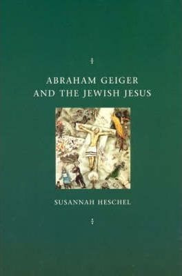 Abraham Geiger And The Jewish Jesus - Susannah Heschel