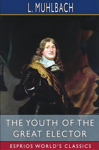 The Youth Of The Great Elector (esprios Classics): Translated By Mary Stuart Smith, De Muhlbach, L.. Editorial Blurb Inc, Tapa Blanda En Inglés