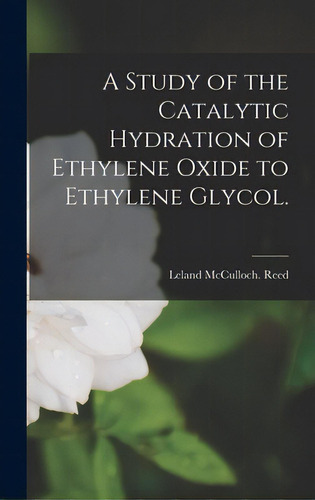 A Study Of The Catalytic Hydration Of Ethylene Oxide To Ethylene Glycol., De Reed, Leland Mcculloch. Editorial Hassell Street Pr, Tapa Dura En Inglés