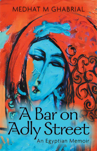 A Bar On Adly Street: An Egyptian Memoir, De Ghabrial, Medhat M.. Editorial Friesenpr, Tapa Blanda En Inglés