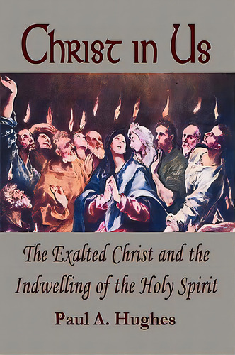 Christ In Us: The Exalted Christ And The Indwelling Of The Holy Spirit, De Hughes, Paul. Editorial Paul A Hughes, Tapa Blanda En Inglés