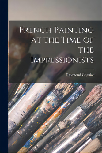 French Painting At The Time Of The Impressionists, De Cogniat, Raymond. Editorial Hassell Street Pr, Tapa Blanda En Inglés