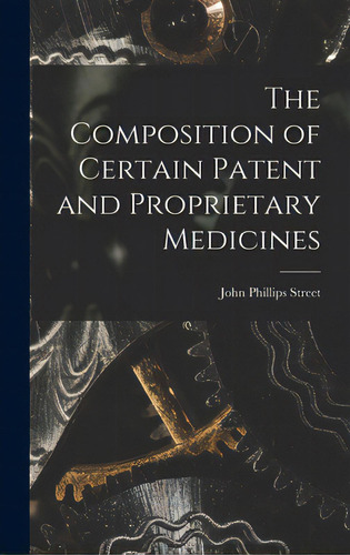 The Composition Of Certain Patent And Proprietary Medicines, De Street, John Phillips. Editorial Legare Street Pr, Tapa Dura En Inglés