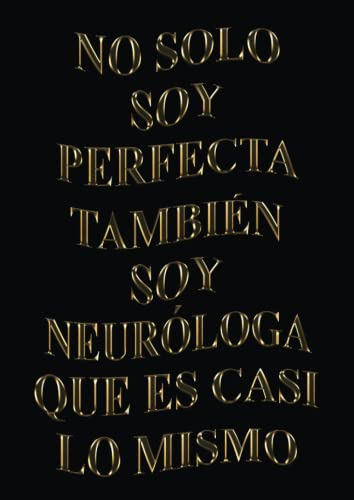 No Solo Soy Perfecta Tambien Soy Neurologa Que Es Casi Lo Mi