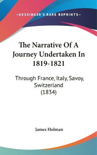 The Narrative Of A Journey Undertaken In 1819-1821: Through France, Italy, Savoy, Switzerland (1834), De Holman, James. Editorial Kessinger Pub Llc, Tapa Dura En Inglés