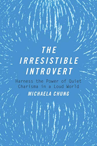 The Irresistible Introvert: Harness The Power Of Quiet Chari