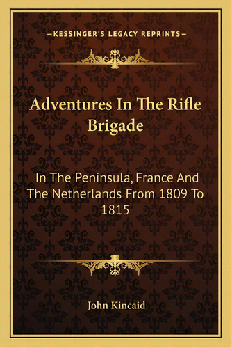 Adventures In The Rifle Brigade: In The Peninsula, France And The Netherlands From 1809 To 1815, De Kincaid, John. Editorial Kessinger Pub Llc, Tapa Blanda En Inglés