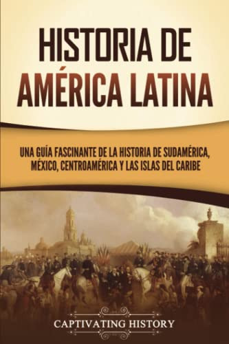 Historia De America Latina: Una Guia Fascinante De La Histor