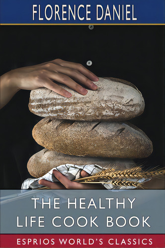 The Healthy Life Cook Book (esprios Classics), De Daniel, Florence. Editorial Blurb Inc, Tapa Blanda En Inglés