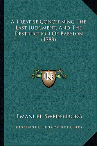 A Treatise Concerning The Last Judgment, And The Destruction Of Babylon (1788), De Swedenborg, Emanuel. Editorial Kessinger Pub Llc, Tapa Blanda En Inglés