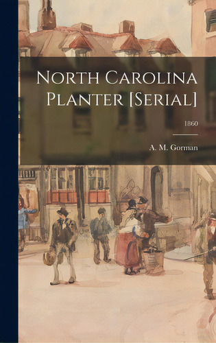 North Carolina Planter [serial]; 1860, De Gorman, A. M. (alexander M. ). 1814-1865. Editorial Legare Street Pr, Tapa Dura En Inglés