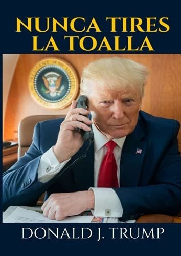 Nunca Tires La Toalla - Trump, Donald J., de Trump, Donald. Editorial Independently Published en español