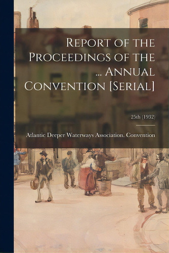 Report Of The Proceedings Of The ... Annual Convention [serial]; 25th (1932), De Atlantic Deeper Waterways Association. Editorial Hassell Street Pr, Tapa Blanda En Inglés