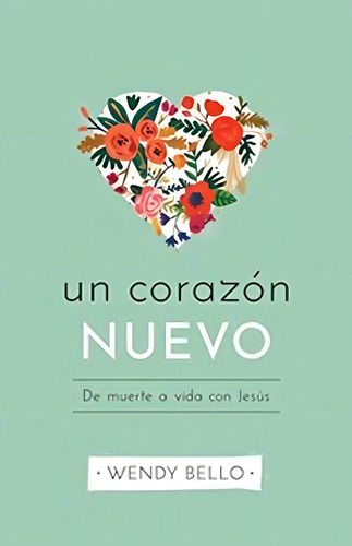 Un Nuevo Corazón: De Muerte A Vida Con Jesús, de Wendy Bello. Editorial Océano en español