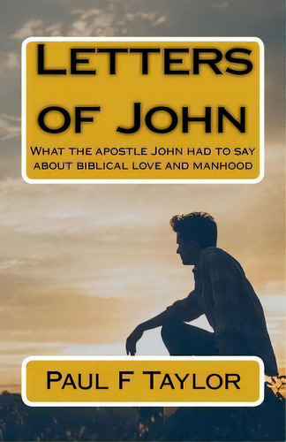 Letters Of John : What The Apostle John Had To Say About Biblical Love And Manhood, De Paul F Taylor. Editorial Createspace Independent Publishing Platform, Tapa Blanda En Inglés