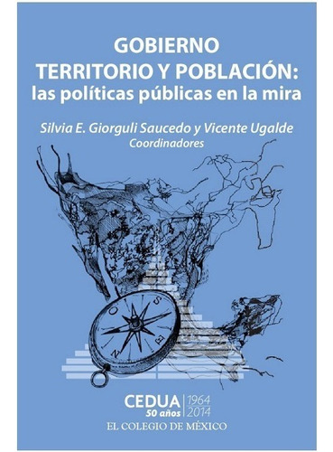 Gobierno Territorio Y Poblacion. Las Politicas Publicas En La Mira, De Ugalde, Vicente / Giorguli, Silvia. Editorial El Colegio De Mexico En Español