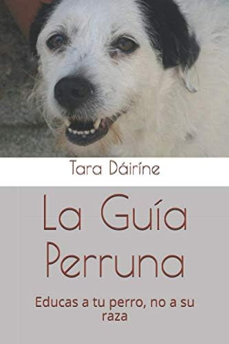 Libro: La Guía Perruna: Educas A Tu Perro, No A Su Raza (spa