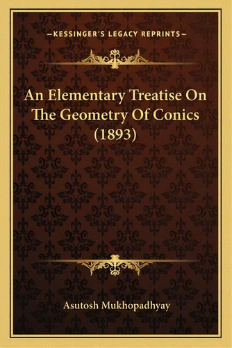 An Elementary Treatise On The Geometry Of Conics (1893), De Mukhopadhyay, Asutosh. Editorial Kessinger Pub Llc, Tapa Blanda En Inglés