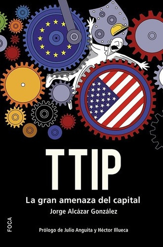 Ttip. La Gran Amenaza Del Capital - Alcazar Gonzalez, De Alcazar Gonzalez, Jorge. Editorial Foca En Español