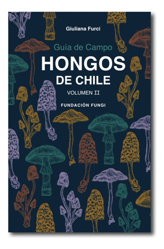 Guía De Campo Hongos De Chile. Volumen Ii - Giuliana Furci