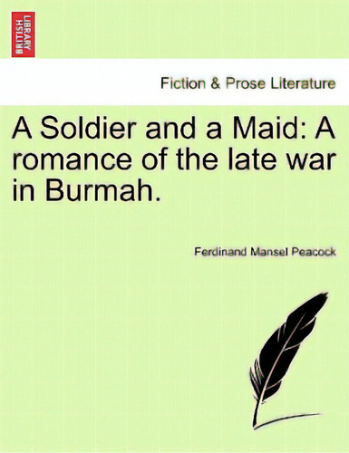 A Soldier And A Maid: A Romance Of The Late War In Burmah.: A Romance Of The Late War In Burmah, De Peacock, Ferdinand Mansel., Vol. 1. Editorial British Lib Historical Print E, Tapa Blanda En Inglés
