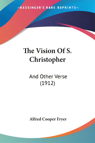 The Vision Of S. Christopher: And Other Verse (1912), De Fryer, Alfred Cooper. Editorial Kessinger Pub Llc, Tapa Blanda En Inglés