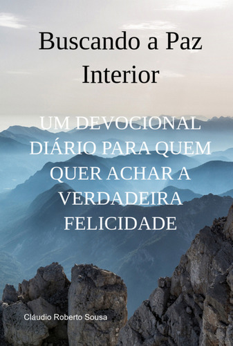 Buscando A Paz Interior: Um Devocional Diário Para Quem Quer Achar A Verdadeira Felicidade, De Cláudio Roberto Sousa. Não Aplicável Editorial Clube De Autores, Tapa Mole, Edición 1 En Português, 2024