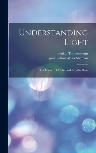 Understanding Light; The Science Of Visible And Invisible Rays, De Tannenbaum, Beulah. Editorial Hassell Street Pr, Tapa Dura En Inglés
