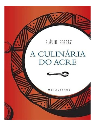 A Culinária Do Acre: A Culinária Do Acre, De Ferraz, Flavio. Editora Metalivros, Capa Mole, Edição 1 Em Português, 2022