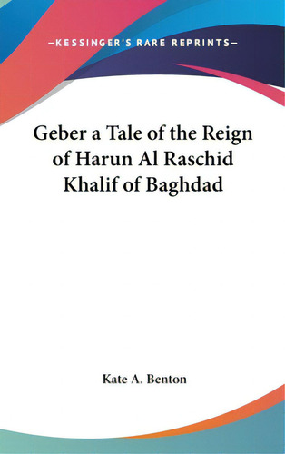 Geber A Tale Of The Reign Of Harun Al Raschid Khalif Of Baghdad, De Benton, Kate A.. Editorial Kessinger Pub Llc, Tapa Dura En Inglés