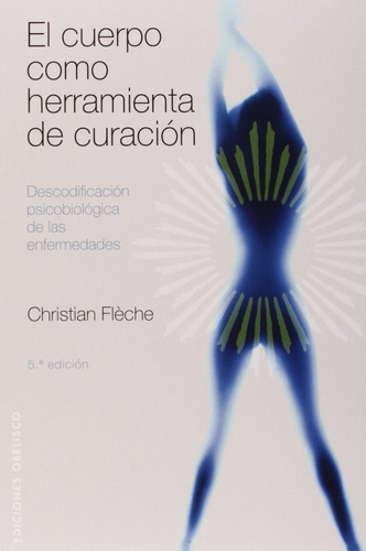 El cuerpo como herramienta de curación: Descodificación psicobiológica de las enfermedades, de Flèche, Christian. Editorial Ediciones Obelisco, tapa blanda en español, 2009