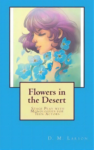 Flowers In The Desert : Stage Play With Monologues For Teen Actors, De D M Larson. Editorial Createspace Independent Publishing Platform, Tapa Blanda En Inglés