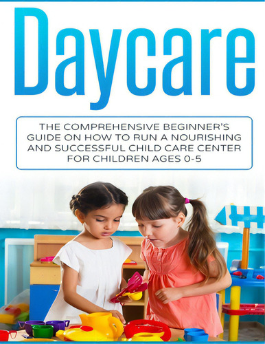 Daycare: The Comprehensive Beginner's Guide On How To Run A Nourishing And Successful Child Care ..., De Livingston, Susan. Editorial Createspace, Tapa Blanda En Inglés