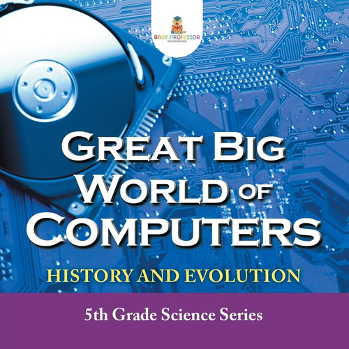 Libro: Great Big World Of Computers History And Evolution: