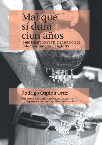 Mal Que Si Dura Cien Años Jorge Bejarano Y La Higienizacion De Colombia Durante Le Siglo Xx, De Ospina Ortiz, Rodrigo. Editorial Universidad Del Rosario, Tapa Blanda, Edición 1 En Español, 2022