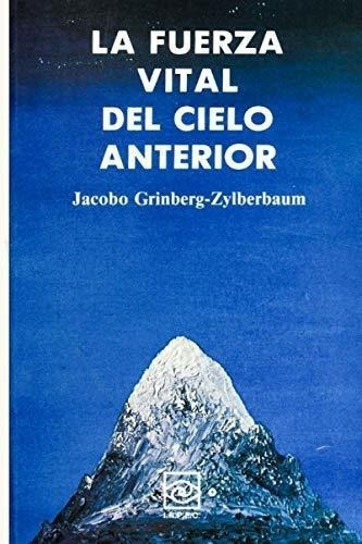 La Fuerza Vital Del Cielo Anterior (spanish Edition), De Grinberg-zylberbaum, Dr. Jacobo. Editorial Independently Published, Tapa Blanda En Español, 2020