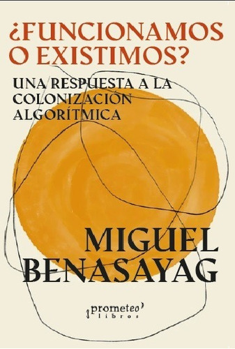 Funcionamos O Existimos?: Una Respuesta A La Colonizacion Algoritmica, De Benasayag, Miguel., Vol. Volumen Unico. Editorial Prometeo Libros, Tapa Blanda, Edición 1 En Español