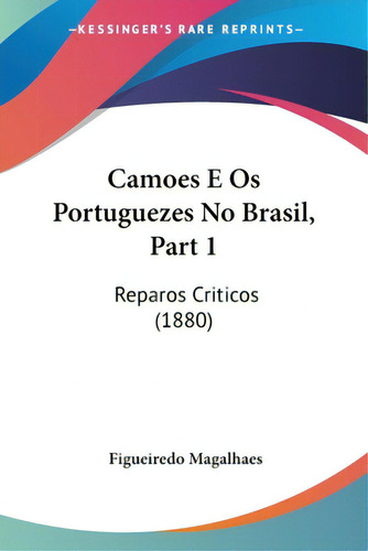 Camoes E Os Portuguezes No Brasil, Part 1: Reparos Criticos (1880), De Magalhaes, Figueiredo. Editorial Kessinger Pub Llc, Tapa Blanda En Inglés