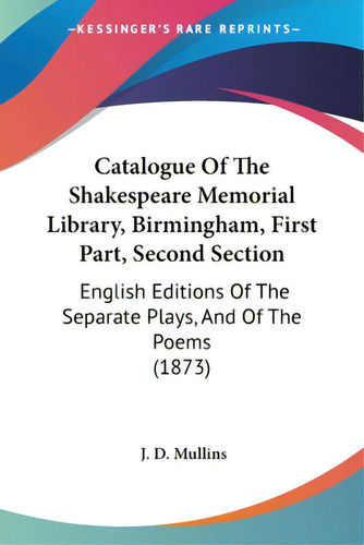 Catalogue Of The Shakespeare Memorial Library, Birmingham, First Part, Second Section: English Ed..., De Mullins, J. D.. Editorial Kessinger Pub Llc, Tapa Blanda En Inglés