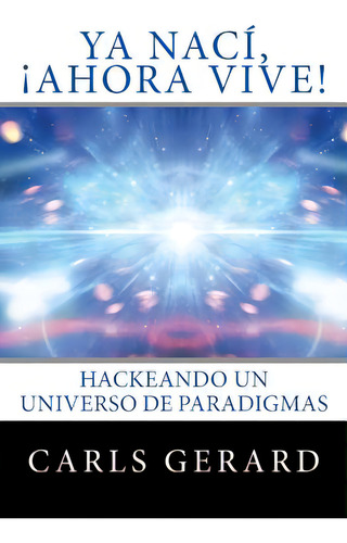 Ya Nacãâ, Ãâ¡ahora Vive!: Hackeando Un Universo De Paradigmas, De Gerard, Carls. Editorial Createspace, Tapa Blanda En Español