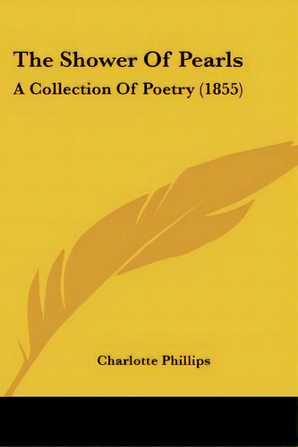 The Shower Of Pearls: A Collection Of Poetry (1855), De Phillips, Charlotte. Editorial Kessinger Pub Llc, Tapa Blanda En Inglés